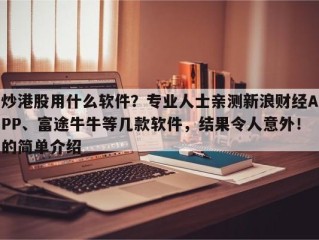 炒港股用什么软件？专业人士亲测新浪财经APP、富途牛牛等几款软件，结果令人意外！的简单介绍