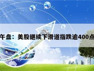 午盘：美股继续下滑道指跌逾400点