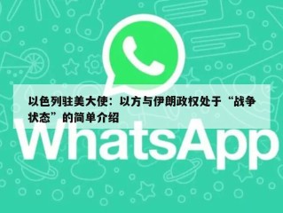 以色列驻美大使：以方与伊朗政权处于“战争状态”的简单介绍