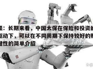 苏罡：长期来看，中国太保在保险和投资的双轮驱动下，可以在不同周期下保持较好的财务稳健性的简单介绍