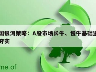 中国银河策略：A股市场长牛、慢牛基础进一步夯实